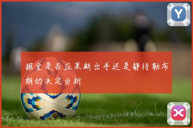 掘金是否应果断出手还是静待勒布朗的决定分析