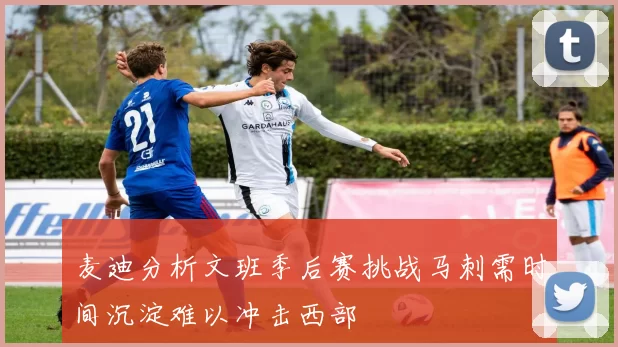 麦迪分析文班季后赛挑战马刺需时间沉淀难以冲击西部