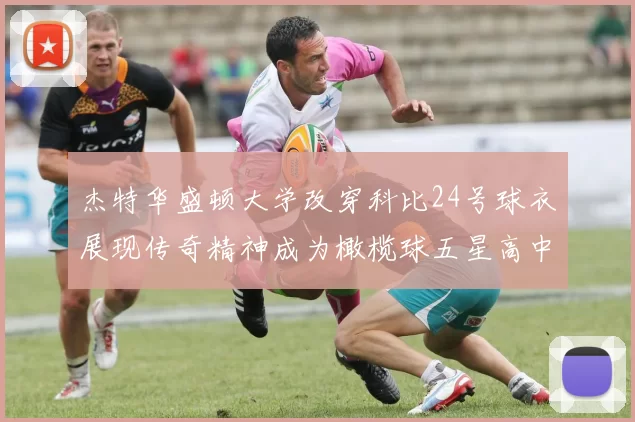 杰特华盛顿大学改穿科比24号球衣展现传奇精神成为橄榄球五星高中生
