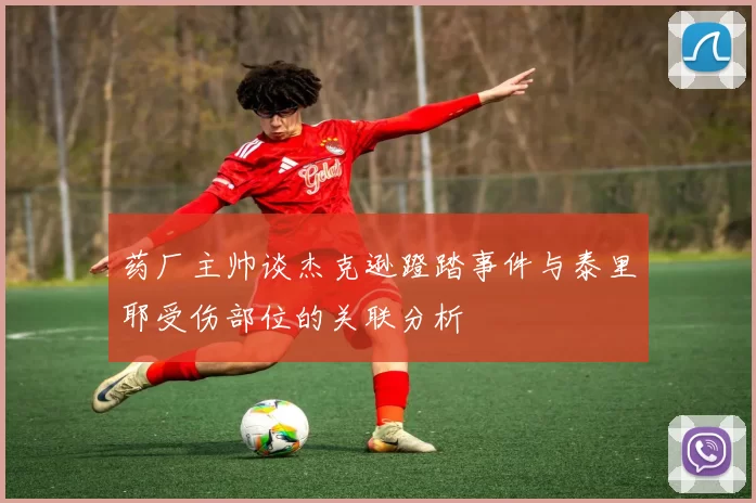 药厂主帅谈杰克逊蹬踏事件与泰里耶受伤部位的关联分析
