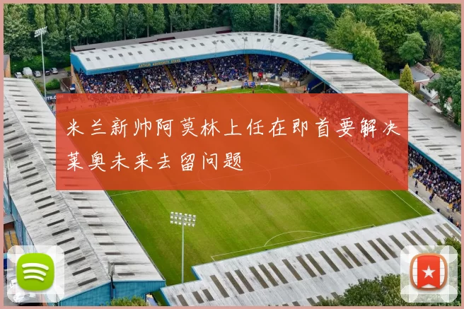 米兰新帅阿莫林上任在即首要解决莱奥未来去留问题