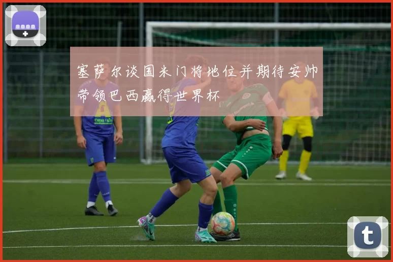 塞萨尔谈国米门将地位并期待安帅带领巴西赢得世界杯