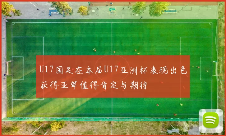 U17国足在本届U17亚洲杯表现出色获得亚军值得肯定与期待